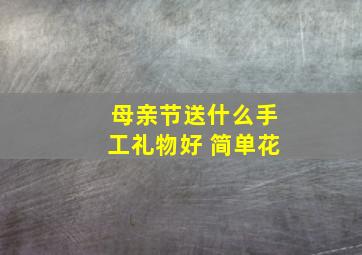 母亲节送什么手工礼物好 简单花